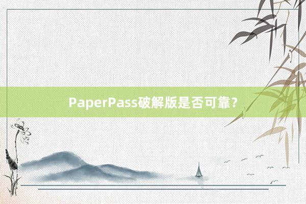 PaperPass破解版是否可靠？
