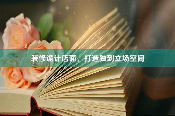 装修诡计店面,打造独到立场空间