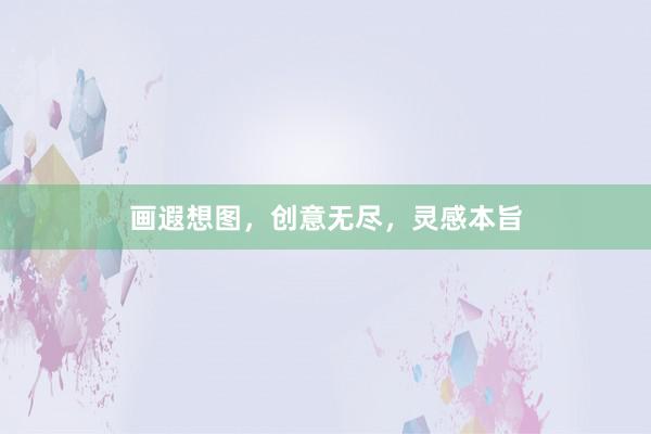 画遐想图，创意无尽，灵感本旨