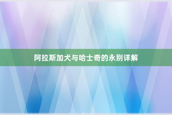 阿拉斯加犬与哈士奇的永别详解