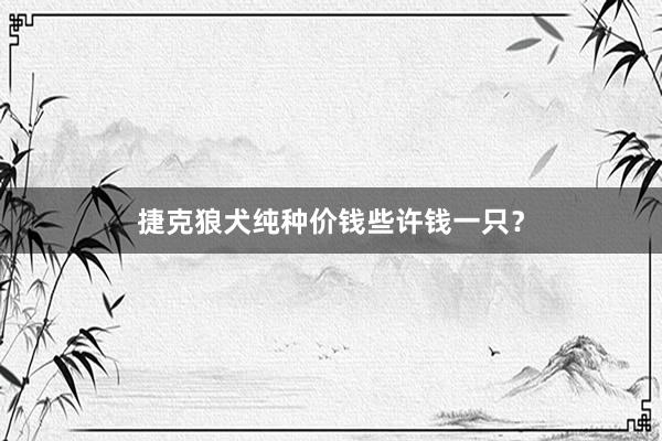 捷克狼犬纯种价钱些许钱一只？