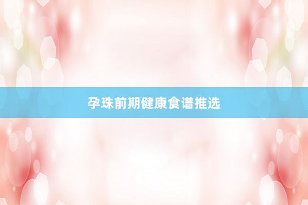 孕珠前期健康食谱推选
