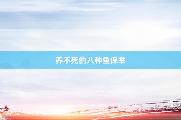 养不死的八种鱼保举